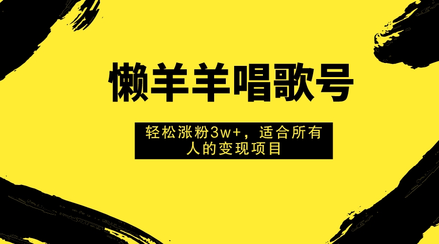 （7721期）懒羊羊唱歌号，轻松涨粉3w+，适合所有人的变现项目！-易购网创