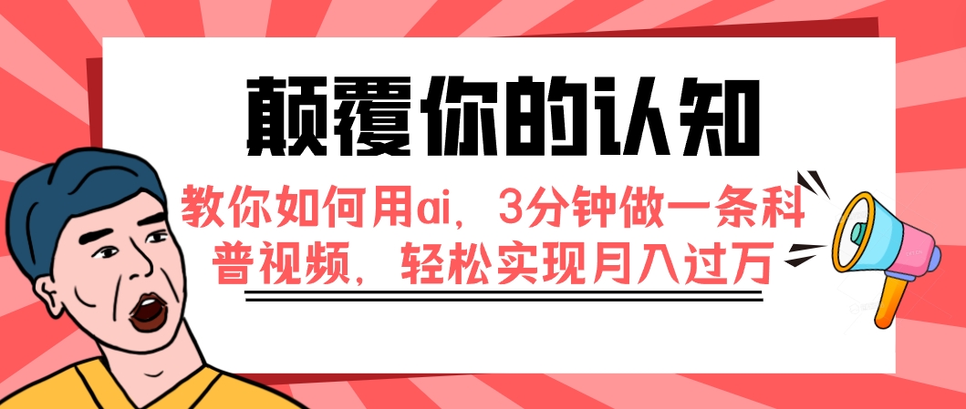 （7681期）颠覆你的认知，教你如何用ai，3分钟做一条科普视频，轻松实现月入过万-易购网创