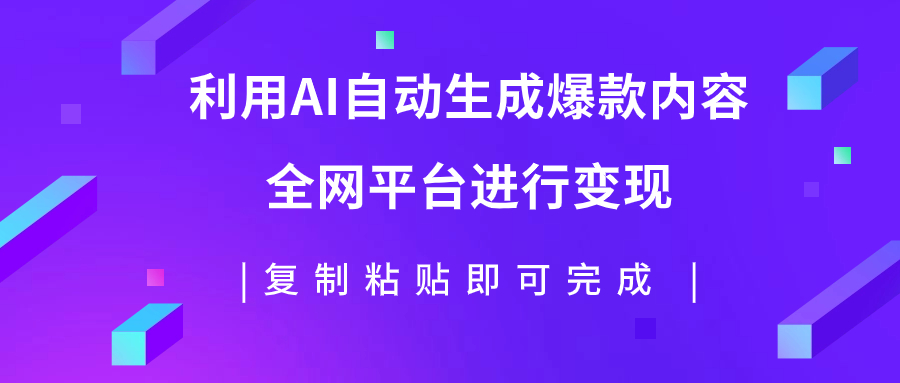 （7682期）利用AI批量生产出爆款内容，全平台进行变现，复制粘贴日入500+-易购网创
