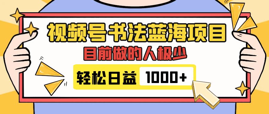 （7649期）视频号书法蓝海项目，目前做的人极少，流量可观，变现简单，日入1000+-易购网创
