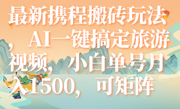 （7653期）最新携程搬砖玩法，AI一键搞定旅游视频，小白单号月入1500，可矩阵-易购网创