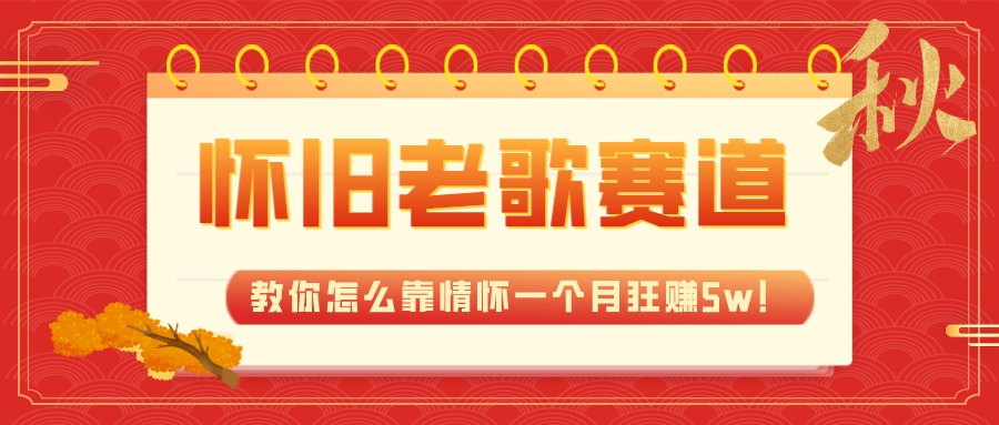 （7645期）全新蓝海，怀旧老歌赛道，教你怎么靠情怀一个月狂赚5w！-易购网创