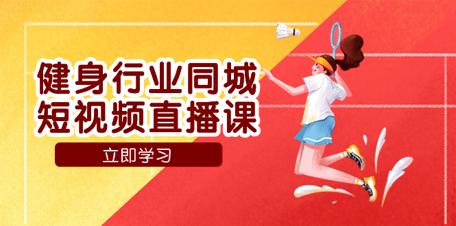 （7629期）健身行业同城短视频直播课，通过抖音低成本获客提升业绩，门店标准化流…-易购网创
