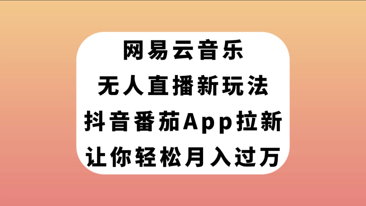 （7599期）网易云音乐无人直播新玩法，抖音番茄APP拉新，让你轻松月入过万-易购网创