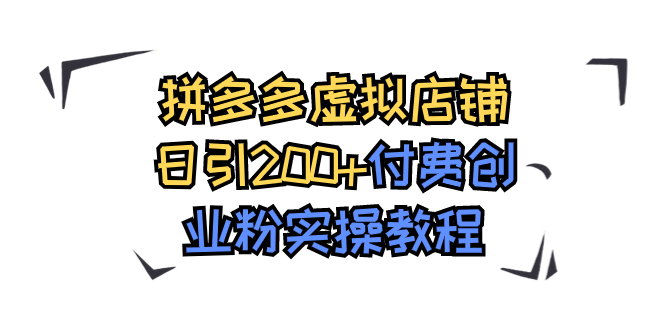 （7571期）拼多多虚拟店铺日引200+付费创业粉实操教程-易购网创