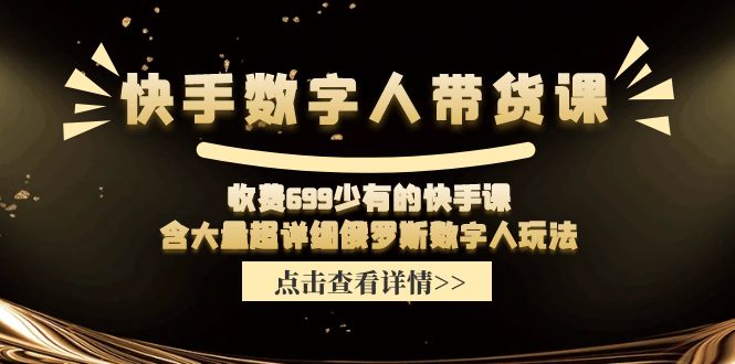 快手数字人带货课，收费699少有的快手课，含大量超详细俄罗斯数字人玩法-易购网创