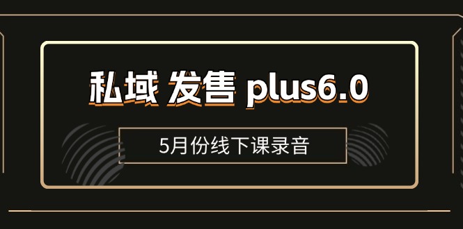私域 发售 plus6.0【5月份线下课录音】/全域套装 sop流程包，社群发售…-易购网创