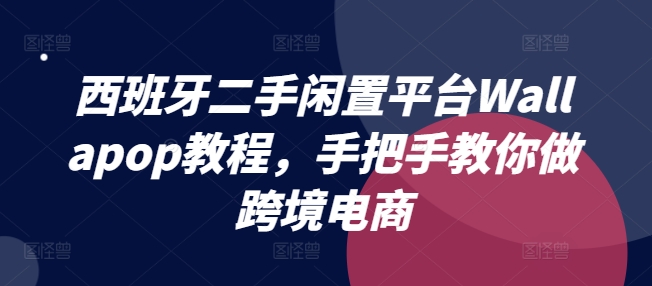 西班牙二手闲置平台Wallapop教程，手把手教你做跨境电商-易购网创