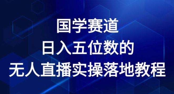 国学赛道-2024年日入五位数无人直播实操落地教程-易购网创