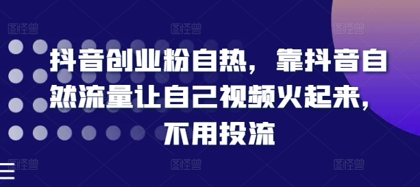 抖音创业粉自热，靠抖音自然流量让自己视频火起来，不用投流-易购网创