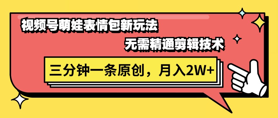 视频号萌娃表情包新玩法，无需精通剪辑，三分钟一条原创视频，月入2W+-易购网创