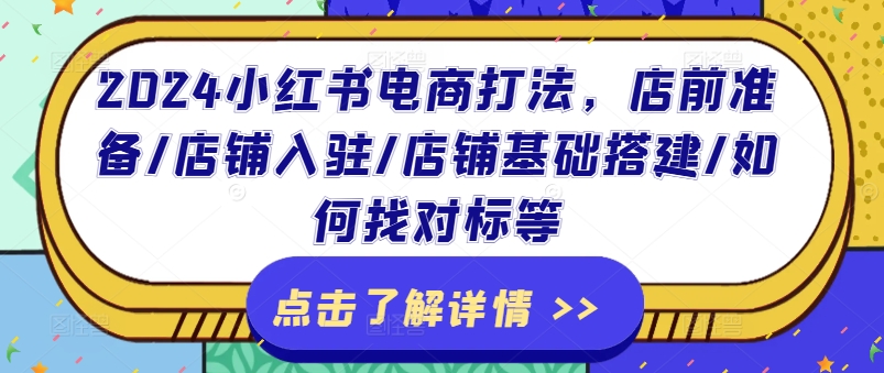 2024小红书电商打法，店前准备/店铺入驻/店铺基础搭建/如何找对标等-易购网创