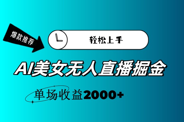 AI美女无人直播暴力掘金，小白轻松上手，单场收益2000+-易购网创