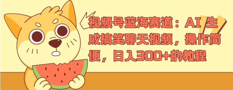 视频号蓝海赛道：AI 生成搞笑聊天视频，操作简便，日入300+的教程-易购网创