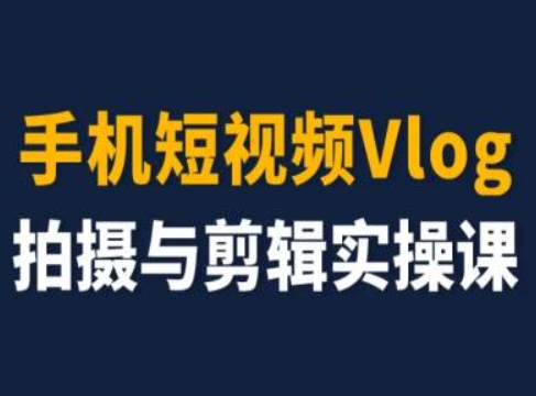 手机短视频Vlog拍摄与剪辑实操课，小白变大师-易购网创
