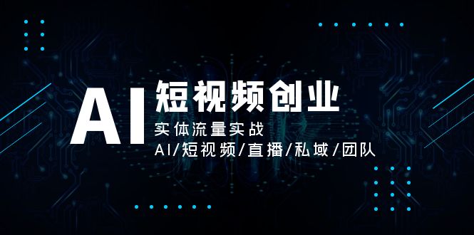 AI短视频创业，实体流量实战，AI/短视频/直播/私域/团队-易购网创