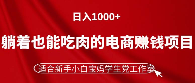 躺着也能吃肉的电商赚钱项目，日入1000+，适合新手小白宝妈学生党工作室-易购网创