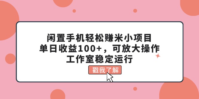 闲置手机轻松赚米小项目，单日收益100+，可放大操作，工作室稳定运行-易购网创