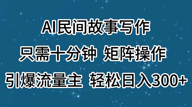 AI民间故事写作，只需十分钟，矩阵操作，引爆流量主，轻松日入300+-易购网创