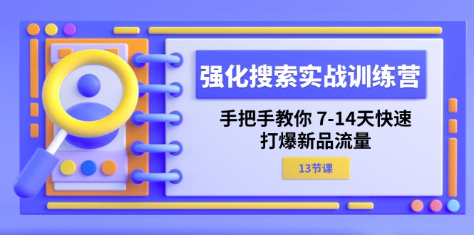 强化 搜索实战训练营，手把手教你 7-14天快速-打爆新品流量（13节课）-易购网创