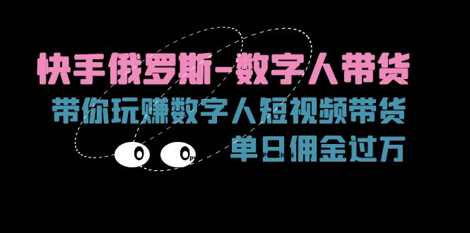 快手俄罗斯-数字人带货，带你玩赚数字人短视频带货，单日佣金过万-易购网创