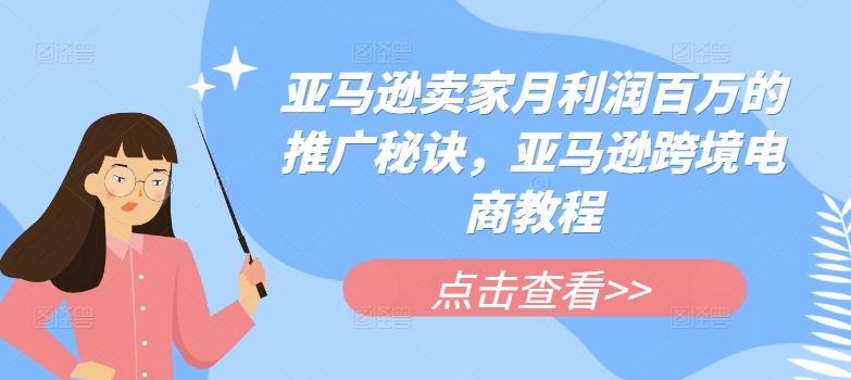 亚马逊卖家月利润百万的推广秘诀，亚马逊跨境电商教程-易购网创