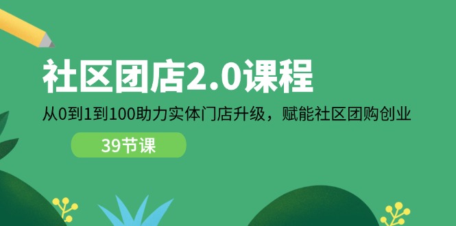 社区-团店2.0课程，从0到1到100助力 实体门店升级，赋能 社区团购创业-易购网创