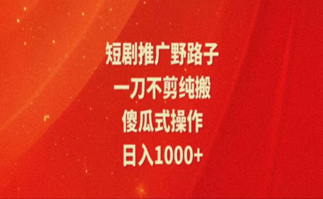 暑假风口项目，短剧推广全新玩法，一刀不剪纯搬运，轻松日入1000+-易购网创
