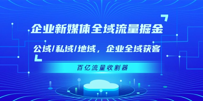 企业 新媒体 全域流量掘金：公域/私域/地域 企业全域获客 百亿流量 收割器-易购网创