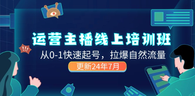 2024运营 主播线上培训班，从0-1快速起号，拉爆自然流量 (更新24年7月)-易购网创