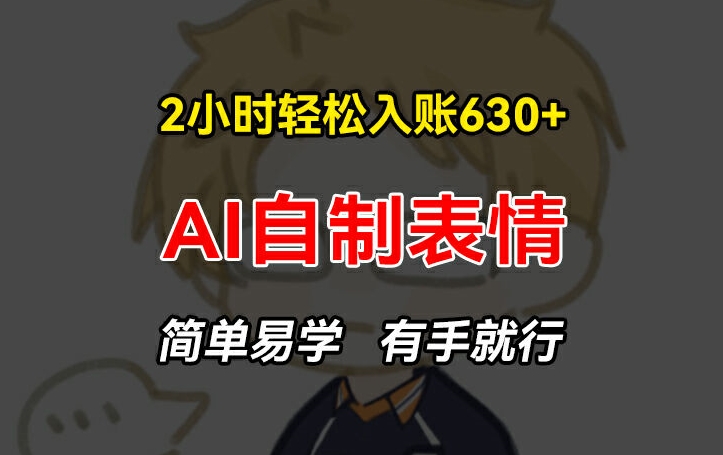 2小时轻松入账630+赚钱项目，手把手教你做AI自制表情，简单易学有手就行-易购网创