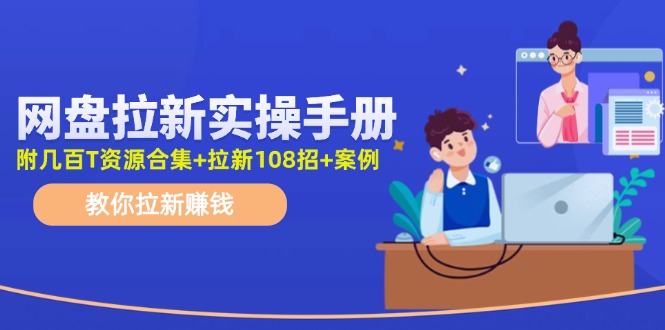 网盘拉新实操手册：教你拉新赚钱（附几百T资源合集+拉新108招+案例）-易购网创