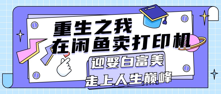 重生之我在闲鱼卖打印机，月入过万，迎娶白富美，走上人生巅峰-易购网创