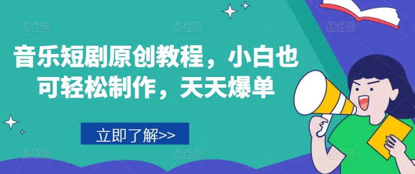 音乐短剧原创教程，小白也可轻松制作，天天爆单-易购网创