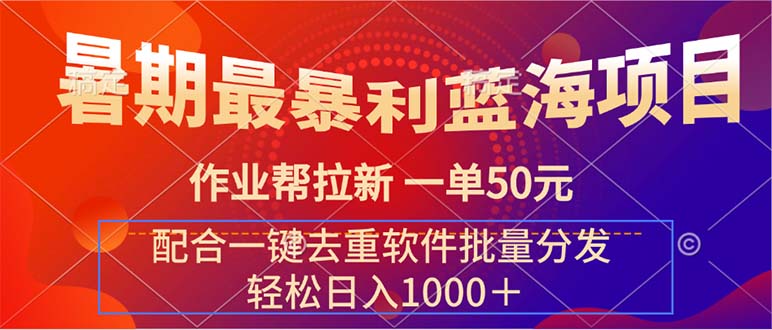 暑期最暴利蓝海项目 作业帮拉新 一单50元 配合一键去重软件批量分发-易购网创