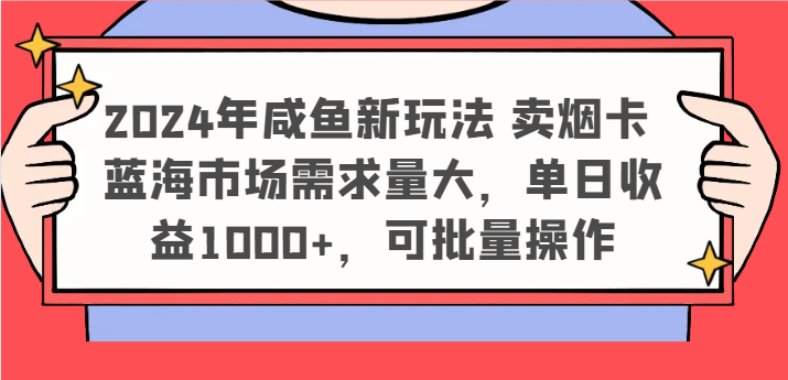 2024年咸鱼新玩法 卖烟卡 蓝海市场需求量大，单日收益1000+，可批量操作-易购网创