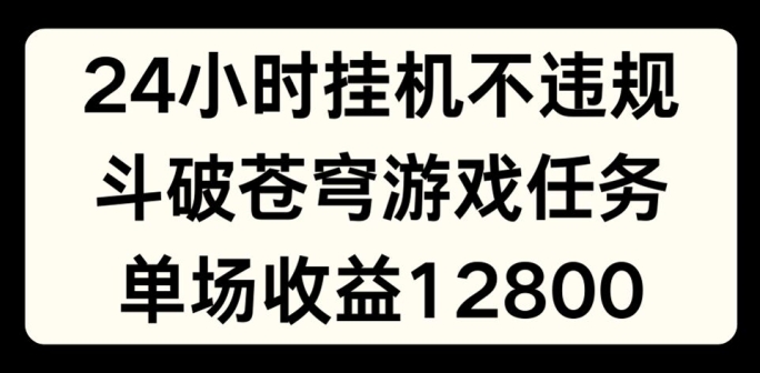 24小时无人挂JI不违规，斗破苍穹游戏任务，单场直播最高收益1280-易购网创