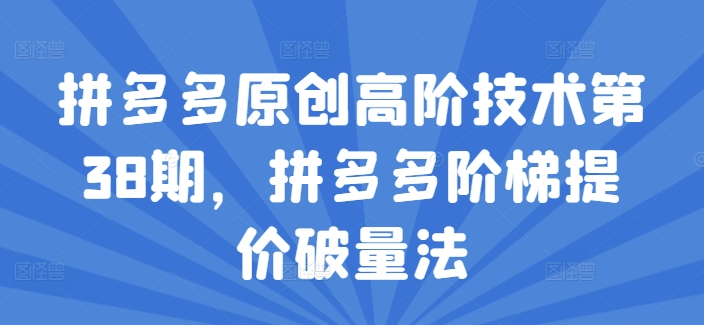 拼多多原创高阶技术第38期，拼多多阶梯提价破量法-易购网创