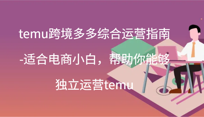 temu跨境多多综合运营指南-适合电商小白，帮助你能够独立运营temu(44节)-易购网创