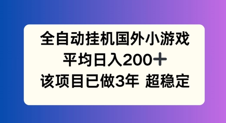 全自动挂机国外小游戏，平均日入200+，此项目已经做了3年 稳定持久-易购网创