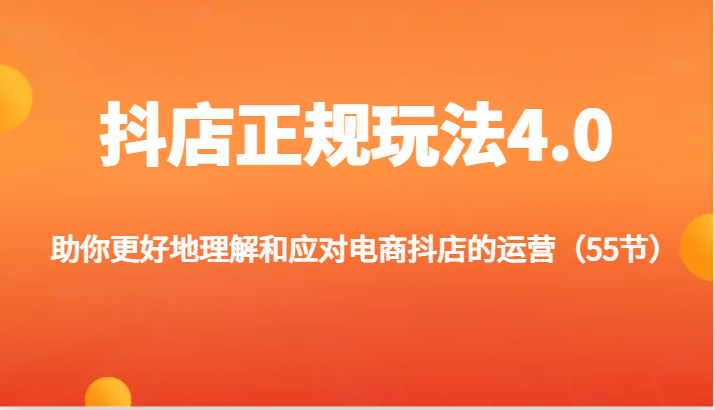 抖店正规玩法4.0-助你更好地理解和应对电商抖店的运营（55节）-易购网创