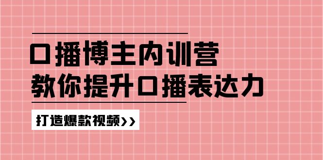 高级口播博主内训营：百万粉丝博主教你提升口播表达力，打造爆款视频-易购网创