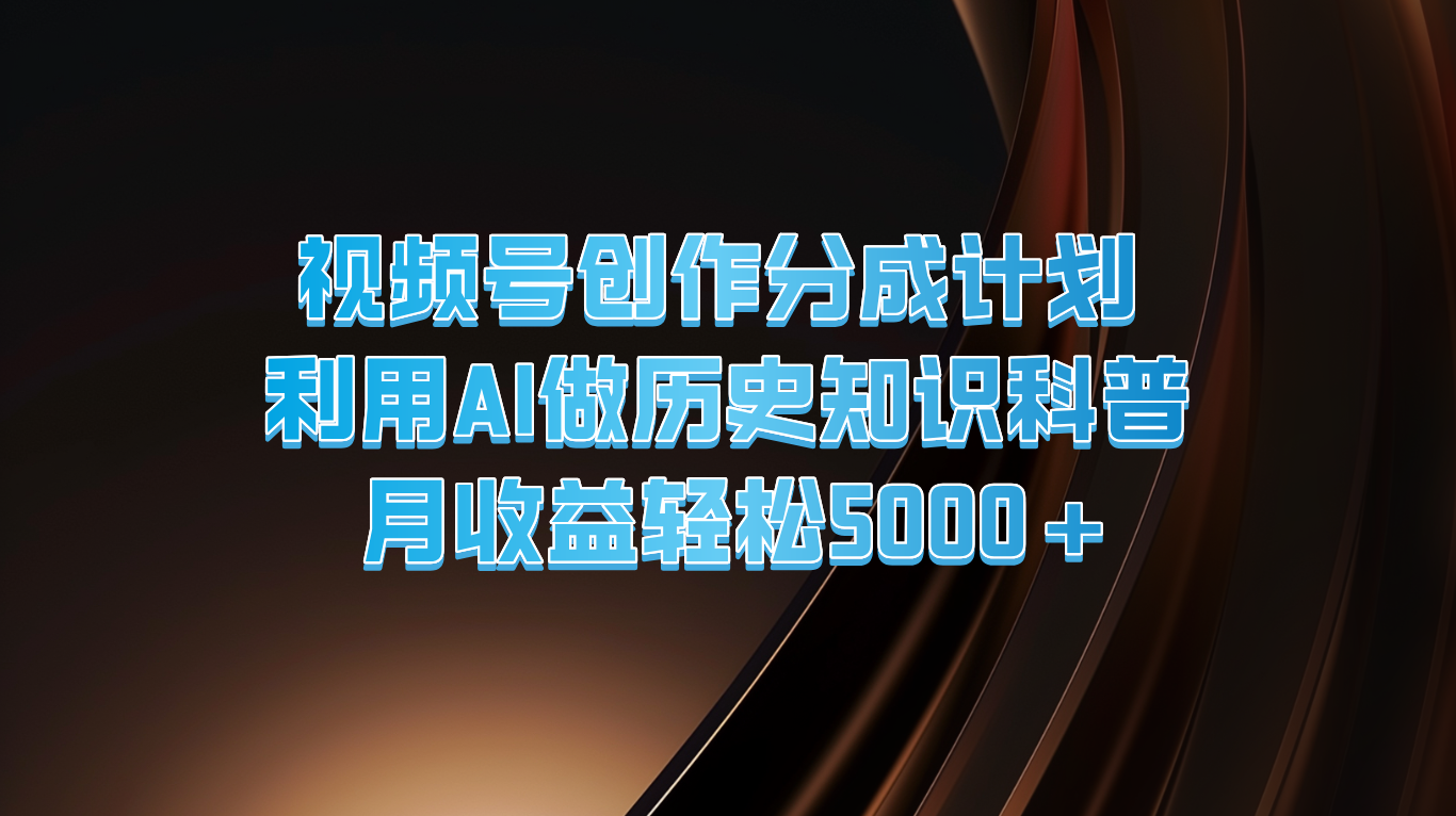 视频号创作分成计划  利用AI做历史知识科普  月收益轻松5000+-易购网创