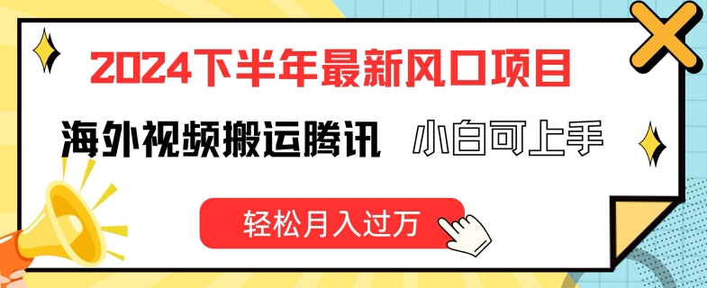 2024下半年最新风口项自，海外视频搬运腾讯，小白可上手，轻松月入过万-易购网创