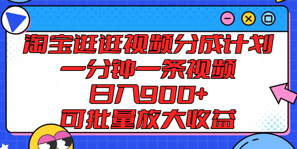 淘宝逛逛视频分成计划，一分钟一条视频， 日入900+，可批量放大收益-易购网创
