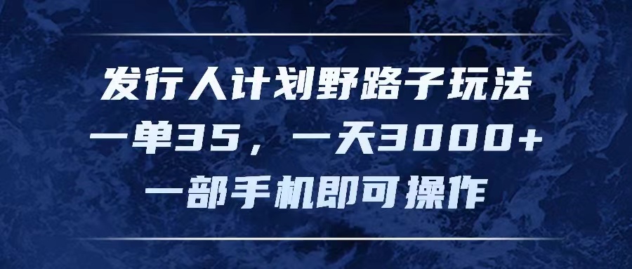 发行人计划野路子玩法，一单35，一天3000+，一部手机即可操作-易购网创