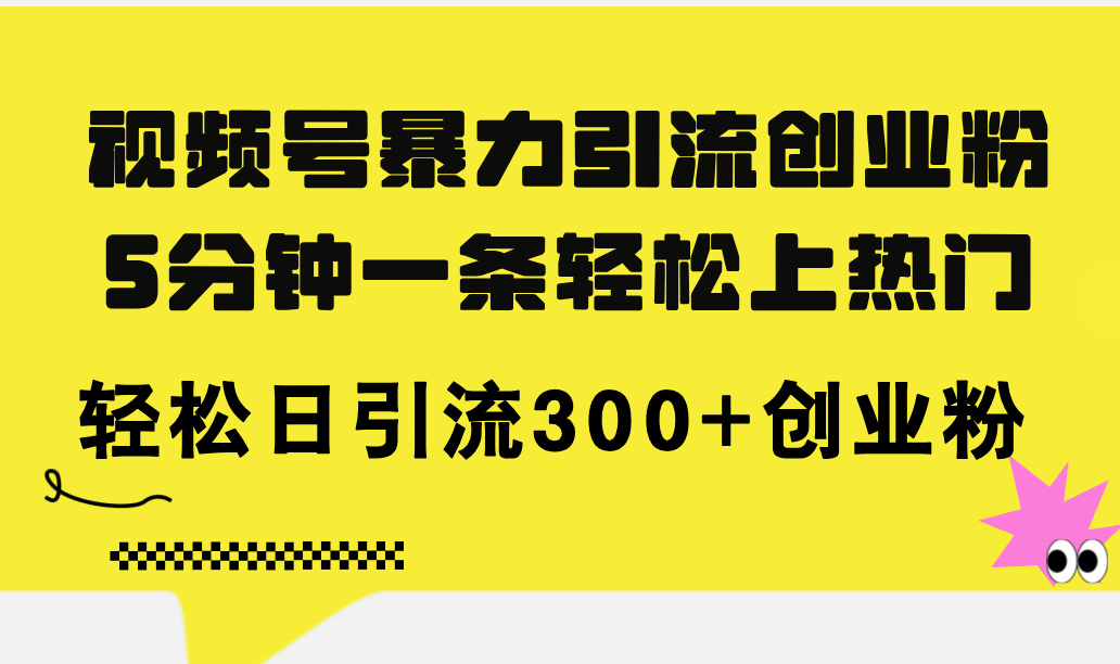视频号暴力引流创业粉，5分钟一条轻松上热门，轻松日引流300+创业粉-易购网创
