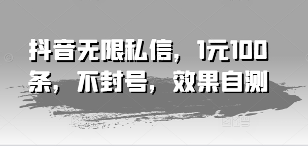 抖音无限私信，1元100条，不封号，效果自测-易购网创