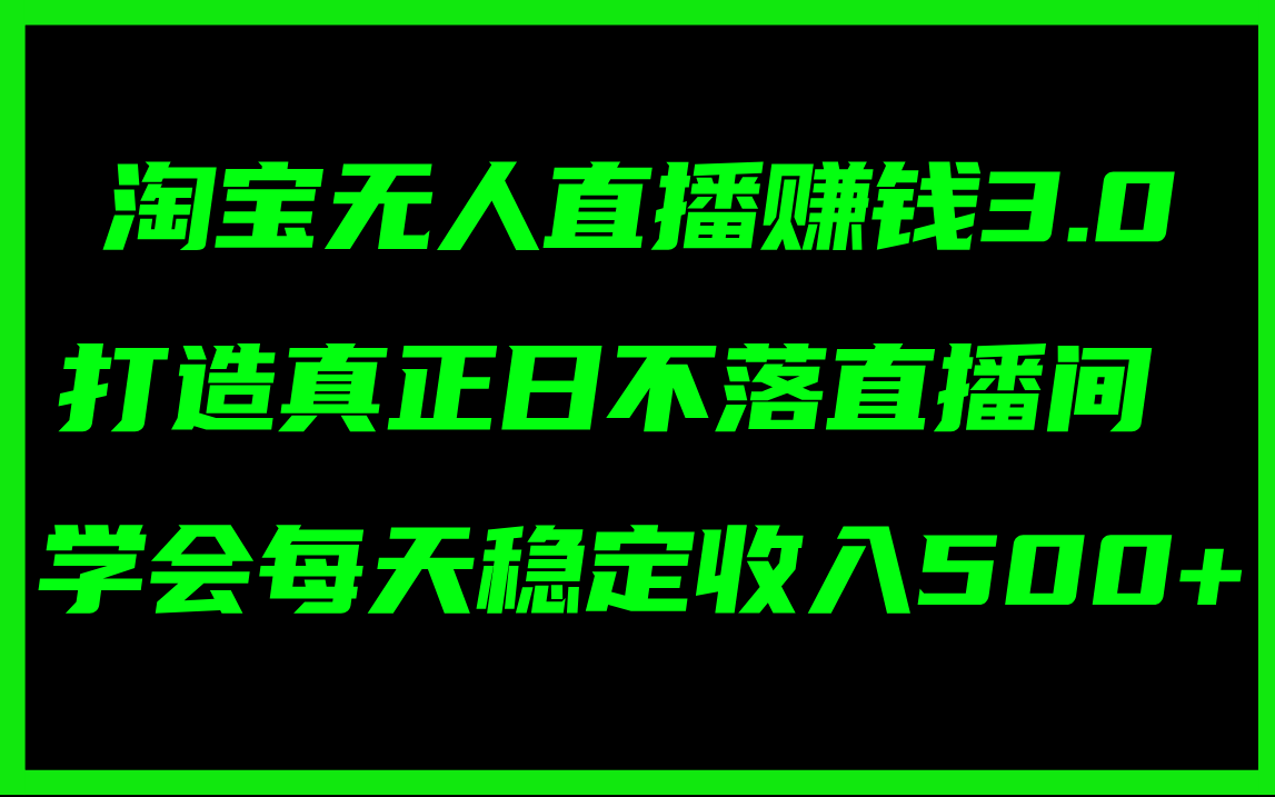 淘宝无人直播赚钱3.0，打造真正日不落直播间 ，学会每天稳定收入500+-易购网创