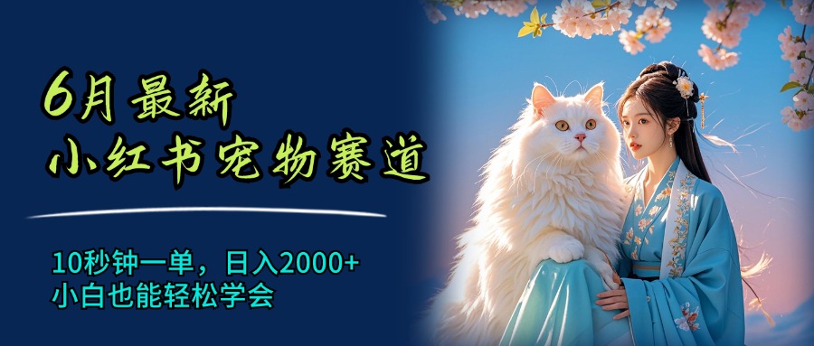 6月最新小红书宠物赛道，10秒钟一单，日入2000+，小白也能轻松学会-易购网创